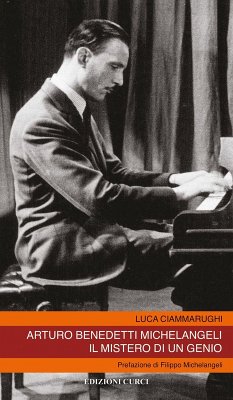 Arturo Benedetti Michelangeli. Il mistero di un genio - Ciammarughi, Luca