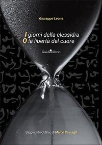 I giorni della clessidra o la libertà del cuore - Leone, Giuseppe I giorni della clessidra o la libertà del cuore - Leone, Giuseppe