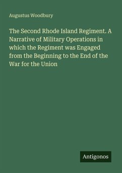The Second Rhode Island Regiment. A Narrative of Military Operations in which the Regiment was Engaged from the Beginning to the End of the War for the Union - Woodbury, Augustus