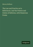 The Law and Practice as to References. And the Powers and Duties of Referees, with Numerous Forms