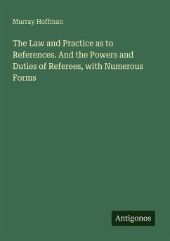 Cover The Law and Practice as to References. And the Powers and Duties of Referees, with Numerous Forms