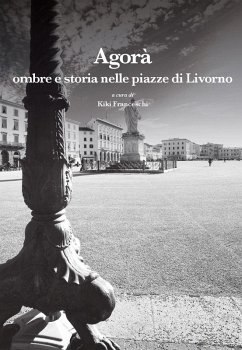 Agorà. Ombre e storia nelle piazze di Livorno Agorà. Ombre e storia nelle piazze di Livorno