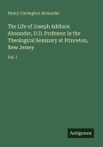 The Life of Joseph Addison Alexander, D.D. Professor in the Theological Seminary at Princeton, New Jersey