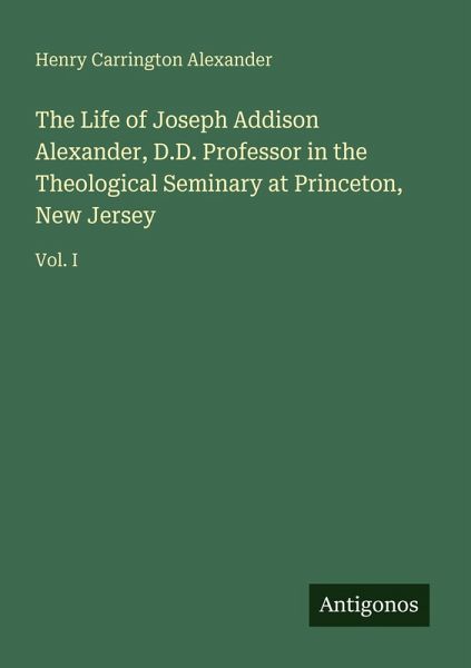 The Life of Joseph Addison Alexander, D.D. Professor in the Theological Seminary at Princeton, New Jersey