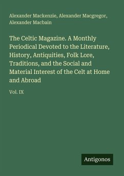 The Celtic Magazine. A Monthly Periodical Devoted to the Literature, History, Antiquities, Folk Lore, Traditions, and the Social and Material Interest of the Celt at Home and Abroad - Mackenzie, Alexander; Macgregor, Alexander; Macbain, Alexander