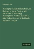 Philosophy of Animated Existence, or, Sketches of Living Physics: with Discussions of Physiology Philosophical: to Which is Added a Brief Medical Account of the Middle Regions of Georgia