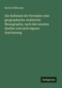 Die Halbinsel der Pyrenäen: eine geographische-statistiche Monographie, nach den neusten Quellen und nach eigener Anschauung - Willkomm, Moritz Die Halbinsel der Pyrenäen: eine geographische-statistiche Monographie, nach den neusten Quellen und nach eigener Anschauung - Willkomm, Moritz