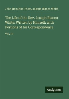 The Life of the Rev. Joseph Blanco White: Written by Himself; with Portions of his Correspondence - Thom, John Hamilton; White, Joseph Blanco