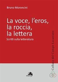 La voce, l'eros, la roccia, la lettera. Scritti sulla letteratura - Moroncini, Bruno