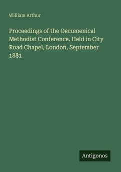 Proceedings of the Oecumenical Methodist Conference. Held in City Road Chapel, London, September 1881 - Arthur, William