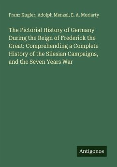 Cover The Pictorial History of Germany During the Reign of Frederick the Great: Comprehending a Complete History of the Silesian Campaigns, and the Seven Years War