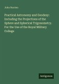 Practical Astronomy and Geodesy: Including the Projections of the Sphere and Spherical Trigonometry. For the Use of the Royal Military College