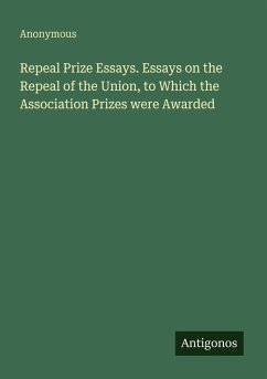 Repeal Prize Essays. Essays on the Repeal of the Union, to Which the Association Prizes were Awarded - Anonymous