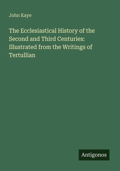 The Ecclesiastical History of the Second and Third Centuries: Illustrated from the Writings of Tertullian The Ecclesiastical History of the Second and Third Centuries: Illustrated from the Writings of Tertullian