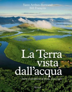 La Terra vista dall'acqua. Storie straordinarie di fiumi, rive e laghi - Arthus-Bertrand, Yann; François, Bill
