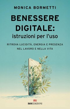 Benessere digitale: istruzioni per l'uso. Ritrova lucidità, energia e presenza nel lavoro e nella vita - Bormetti, Monica