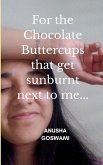 For the Chocolate Buttercups that get sunburnt next to me...