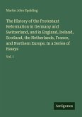 The History of the Protestant Reformation in Germany and Switzerland, and in England, Ireland, Scotland, the Netherlands, France, and Northern Europe. In a Series of Essays