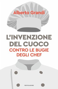 L' invenzione del cuoco. Contro le bugie degli chef - Grandi, Alberto L' invenzione del cuoco. Contro le bugie degli chef - Grandi, Alberto