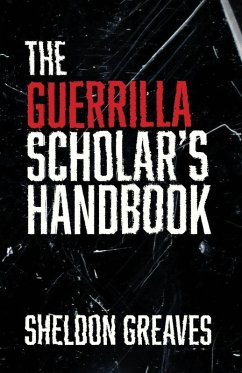 The Guerrilla Scholar's Handbook, A guide to the pursuit of learning for pleasure, empowerment, and changing the world. - Greaves, Sheldon