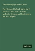 The History of Ireland, Ancient and Modern, Taken from the Most Authentic Records, and Dedicated to the Irish Brigade