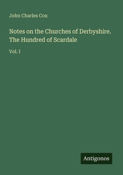Notes on the Churches of Derbyshire. The Hundred of Scardale Notes on the Churches of Derbyshire. The Hundred of Scardale