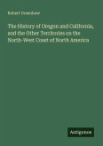The History of Oregon and California, and the Other Territories on the North-West Coast of North America