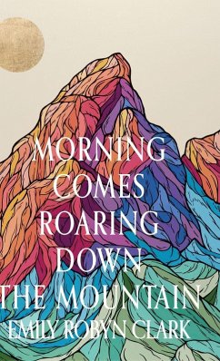 Morning Comes Roaring Down the Mountain - Clark, Emily Robyn