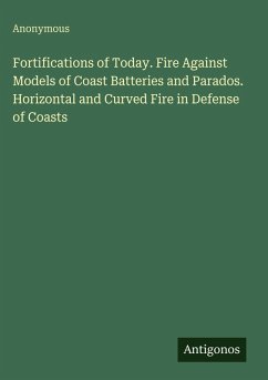 Cover Fortifications of Today. Fire Against Models of Coast Batteries and Parados. Horizontal and Curved Fire in Defense of Coasts