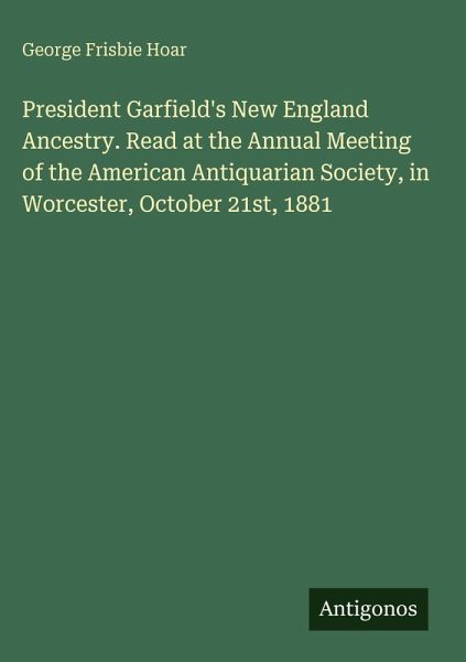 President Garfield's New England Ancestry. Read at the Annual Meeting of the American Antiquarian Society, in Worcester, October 21st, 1881