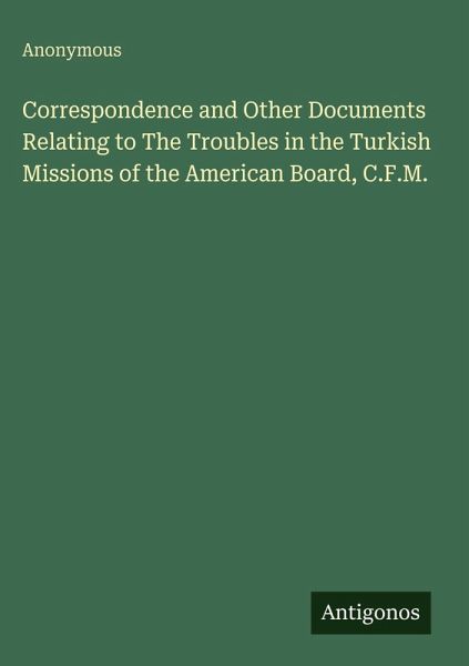 Correspondence and Other Documents Relating to The Troubles in the Turkish Missions of the American Board, C.F.M. Correspondence and Other Documents Relating to The Troubles in the Turkish Missions of the American Board, C.F.M.