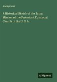 A Historical Sketch of the Japan Mission of the Protestant Episcopal Church in the U. S. A. A Historical Sketch of the Japan Mission of the Protestant Episcopal Church in the U. S. A.