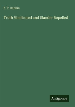 Truth Vindicated and Slander Repelled - Rankin, A. T.