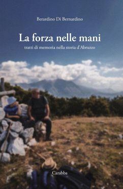 La forza nelle mani. Tratti di memoria nella storia d'Abruzzo - Di Bernardino, Berardino