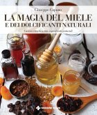 La magia del miele e dei dolcificanti naturali. Cucina creativa con ingredienti naturali La magia del miele e dei dolcificanti naturali. Cucina creativa con ingredienti naturali