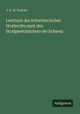 Lehrbuch des Schweizerischen Strafrechts nach den Strafgesetzbüchern der Schweiz