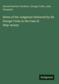 Notes of the Judgment Delivered by Sir George Croke in the Case of Ship-money - Gardiner, Samuel Rawson; Croke, George; Hampden, John
