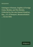 Catalogue of Roman, English, & Foreign Coins, Medals, and War Medals, Collected by the Late Samuel Homfray, Esq., J.P, of Newport, Monmouthshire ... 04/24/1883