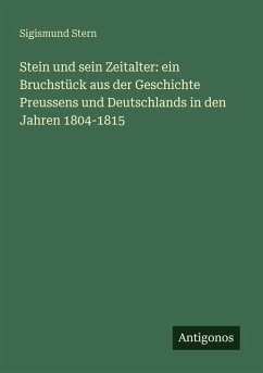 Cover Stein und sein Zeitalter: ein Bruchstück aus der Geschichte Preussens und Deutschlands in den Jahren 1804-1815