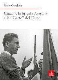 Gianni, la brigata Avesani e le 'Carte' del Duce - Gecchele, Mario Gianni, la brigata Avesani e le 'Carte' del Duce - Gecchele, Mario