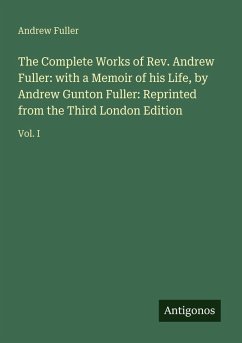 The Complete Works of Rev. Andrew Fuller: with a Memoir of his Life, by Andrew Gunton Fuller: Reprinted from the Third London Edition - Fuller, Andrew