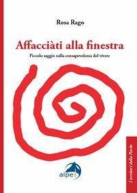 Affacciàti alla finestra. Piccolo saggio sulla consapevolezza del vivere - Rago, Rosa