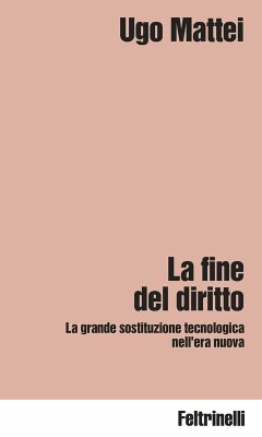 La fine del diritto. La grande sostituzione tecnologica nell'era nuova - Mattei, Ugo