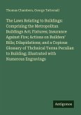 The Laws Relating to Buildings: Comprising the Metropolitan Buildings Act; Fixtures; Insurance Against Fire; Actions on Builders' Bills; Dilapidations; and a Copious Glossary of Thchnical Terms Peculian to Building; Illustrated with Numerous Engravings