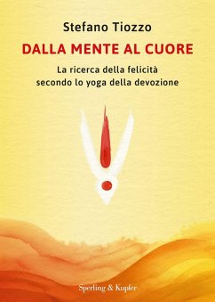 Dalla mente al cuore. La ricerca della felicità secondo lo yoga della devozione - Tiozzo, Stefano