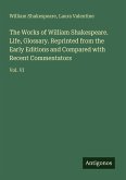 The Works of William Shakespeare. Life, Glossary. Reprinted from the Early Editions and Compared with Recent Commentators