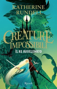 Il re avvelenato. Creature impossibili - Rundell, Katherine Il re avvelenato. Creature impossibili - Rundell, Katherine