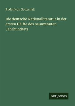 Die deutsche Nationalliteratur in der ersten Hälfte des neunzehnten Jahrhunderts - Gottschall, Rudolf Von