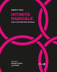 Intimità radicale. Contro il mito della felicità individuale - Rosa, Sophie K. Intimità radicale. Contro il mito della felicità individuale - Rosa, Sophie K.