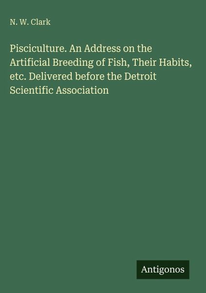 Pisciculture. An Address on the Artificial Breeding of Fish, Their Habits, etc. Delivered before the Detroit Scientific Association